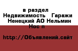  в раздел : Недвижимость » Гаражи . Ненецкий АО,Нельмин Нос п.